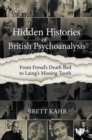 Image for Hidden histories of British psychoanalysis  : from Freud&#39;s death bed to Laing&#39;s missing tooth