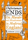Image for Unfortunate ends  : on murder and misadventure in medieval England