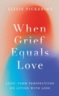 Image for When grief equals love  : long-term perspectives on living with loss