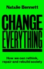 Image for Change everything  : how we can rethink, repair and rebuild society