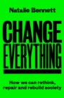 Image for Change Everything: How We Can Rethink, Repair and Rebuild Society