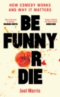 Image for Be funny or die  : how comedy works and why it matters