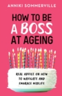 Image for How to Be a Boss at Ageing : Real advice on how to navigate and embrace midlife