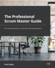 Image for The Professional Scrum Master (PSM I) Guide: Successfully Practice Scrum in Real-World Projects and Achieve PSM I Certification With Confidence
