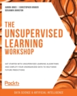 Image for The unsupervised learning workshop  : get started with unsupervised learning and simplify unorganized data to make predictions