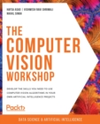 Image for The computer vision workshop  : develop the skills you need to use computer vision algorithms in your own artificial intelligence projects