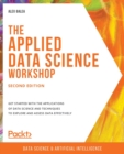 Image for The applied data science workshop  : get started with the applications of data science and techniques to explore and assess data effectively