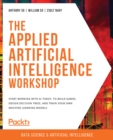 Image for The Applied Artificial Intelligence Workshop - Second Edition: A Quick, Interactive Approach to Learning AI and ML
