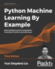 Image for Python Machine Learning By Example: Build intelligent systems using Python, TensorFlow 2, PyTorch, and scikit-learn, 3rd Edition