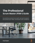 Image for The professional Scrum master (PSM I) guide  : successfully practice Scrum in real-world projects and achieve PSM I certification with confidence