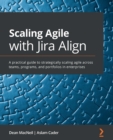 Image for Scaling Agile with Jira Align: A practical guide to strategically scaling agile across teams, programs, and portfolios in enterprises