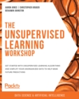 Image for The Unsupervised Learning Workshop - Second Edition: Get Started With Unsupervised Learning and Simplify Unorganized Data to Make Predictions