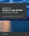 Image for Salesforce Platform App Builder certification guide  : a beginner&#39;s guide to building apps on the Salesforce Platform and passing the Salesforce Platform App Builder exam