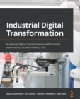 Image for Industrial Digital Transformation : Accelerate digital transformation with business optimization, AI, and Industry 4.0