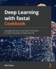 Image for Deep learning with fastai cookbook  : leverage the easy-to-use fastai framework to unlock the power of deep learning