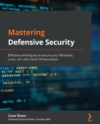 Image for Mastering defensive security  : effective techniques to secure your Windows, Linux, IoT, and cloud infrastructure