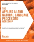 Image for The applied AI and natural language processing workshop  : learn how to use powerful natural language processing techniques within your own artificial intelligence applications