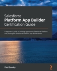 Image for Salesforce Platform App Builder Certification Guide: A beginner&#39;s guide to building apps on the Salesforce Platform and passing the Salesforce Platform App Builder exam