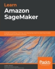 Image for Learn Amazon SageMaker : A guide to building, training, and deploying machine learning models for developers and data scientists