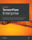 Image for Learn TensorFlow Enterprise : Build, manage, and scale machine learning workloads seamlessly using Google&#39;s TensorFlow Enterprise