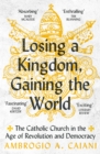 Image for Losing a Kingdom, Gaining the World: The Catholic Church in the Age of Revolution and Democracy
