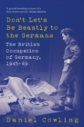 Image for Don&#39;t let&#39;s be beastly to the Germans  : the British occupation of Germany, 1945-49