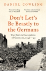 Image for Don&#39;t Let&#39;s Be Beastly to the Germans: The British Occupation of Germany, 1945-49