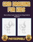 Image for How to Draw Comic Superheroes Using Grids for Beginners (Grid Drawing for Kids) : This book teaches kids how to draw using grids. This book contains 40 illustrations and 40 grids to practice with.