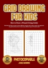 Image for How to Draw a Wizard (Using Grids) : This book will show you how to draw different wizards easily, using a step by step approach. Use grids and learn how to draw many different types of wizards easily