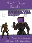 Image for How to Draw Robots (Instructions on How to Draw 38 Robots Including Cool 3D Robots) : An easy step by step approach with over 300 illustrations