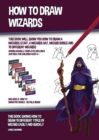 Image for How to Draw Wizards (This book Will Show You How to Draw a Wizards Staff, a Wizards Hat, Wizard Robes and 19 Different Wizards) : This book shows how to draw 19 different types of wizard easily and qu
