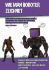 Image for Wie Man Roboter Zeichnet (Dieses Buch Wie Man Roboter Zeichnet Enthalt Anweisungen Zum Zeichnen Von 38 Robotern, Einschliesslich Cooler 3D-Roboter) : Dieses Buch uber das Zeichnen von Robotern verwend