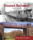 Image for Exploring Britain&#39;s Disused Railways : North-West England