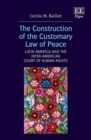 Image for The construction of the customary law of peace  : Latin America and the Inter-American Court of Human Rights