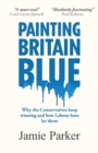 Image for Painting Britain Blue : Why the Conservatives keep winning and how Labour have let them