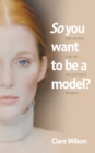 Image for So You Want to be a Model? : The Secret Life of Successful Models