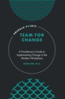 Image for Team for Change: A Practitioner&#39;s Guide to Implementing Change in the Modern Workplace