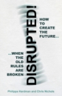 Image for Disrupted!  : how to create the future when the old rules are broken
