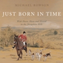 Image for Just born in time  : with horse, horn and hound in the Shropshire hills