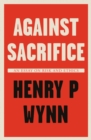 Image for Against Sacrifice: An Essay on Risk and Ethics