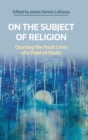 Image for On the subject of religion  : charting the fault lines of a field of study