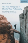 Image for The five principles of middle way philosophy  : living experientially in a world of uncertainty