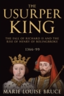 Image for The Usurper King : The Fall of Richard II and the Rise of Henry of Bolingbroke, 1366-99
