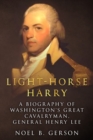 Image for Light-Horse Harry : A Biography of Washington&#39;s Great Cavalryman, General Henry Lee