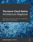 Image for The Azure Cloud Native architecture mapbook: explore Microsoft Cloud&#39;s infrastructure, application, data, and security architecture