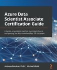 Image for Azure data scientist associate certification guide: a hands-on guide to developing machine learning skills and passing the Microsoft certified DP-100 exam