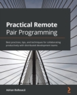 Image for Practical remote pair programming  : best practices, tips, and techniques for collaborating productively with distributed development teams