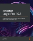 Image for Jumpstart Apple Logic Pro X 10.5: Cut Through the Noise in Making Professional Music With Useful Techniques and Expert Practices