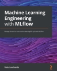 Image for Machine Learning Engineering With MLflow: Manage the End-to-End Machine Learning Lifecycle With MLflow
