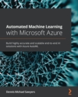 Image for Automated Machine Learning with Microsoft Azure: Build highly accurate and scalable end-to-end AI solutions with Azure AutoML